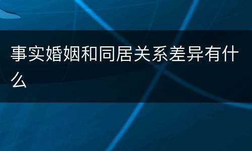 事实婚姻和同居关系差异有什么