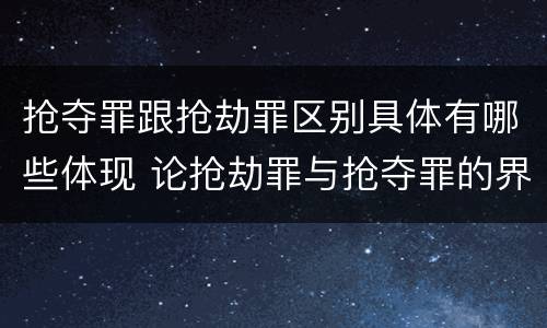 抢夺罪跟抢劫罪区别具体有哪些体现 论抢劫罪与抢夺罪的界限