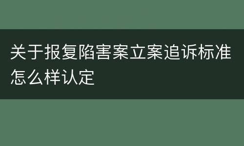 关于报复陷害案立案追诉标准怎么样认定