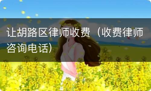 让胡路区律师收费（收费律师咨询电话）
