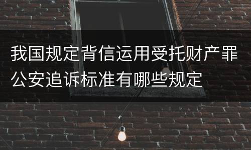 我国规定背信运用受托财产罪公安追诉标准有哪些规定