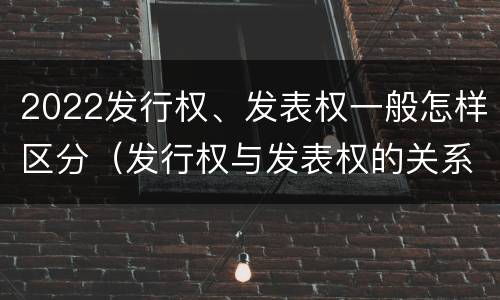 2022发行权、发表权一般怎样区分（发行权与发表权的关系）