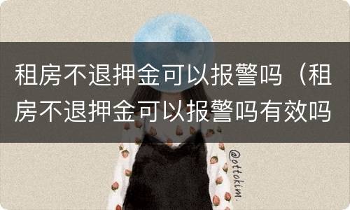 租房不退押金可以报警吗（租房不退押金可以报警吗有效吗）