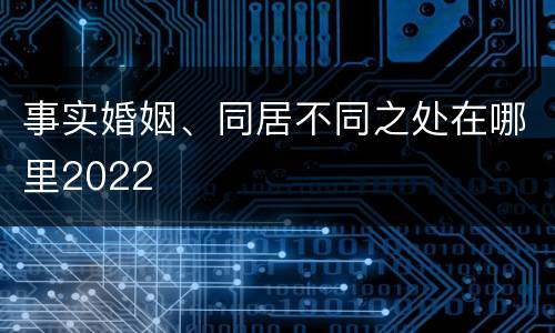 事实婚姻、同居不同之处在哪里2022