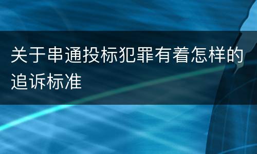 关于串通投标犯罪有着怎样的追诉标准