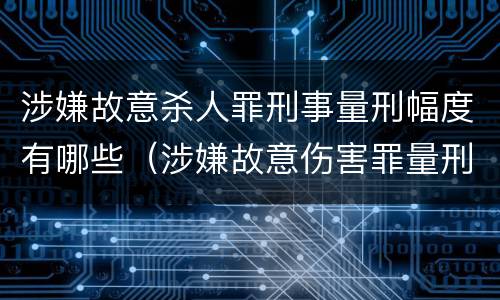 涉嫌故意杀人罪刑事量刑幅度有哪些（涉嫌故意伤害罪量刑标准）