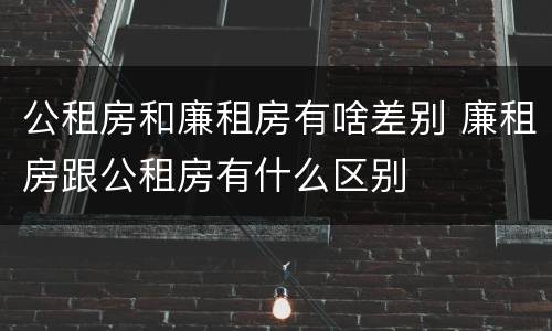 公租房和廉租房有啥差别 廉租房跟公租房有什么区别