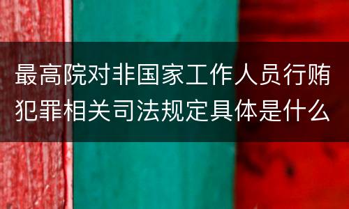 最高院对非国家工作人员行贿犯罪相关司法规定具体是什么重要内容