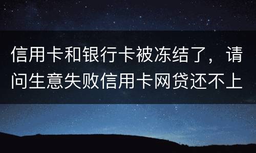 信用卡和银行卡被冻结了，请问生意失败信用卡网贷还不上怎么办