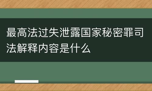 最高法过失泄露国家秘密罪司法解释内容是什么