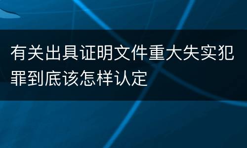 有关出具证明文件重大失实犯罪到底该怎样认定