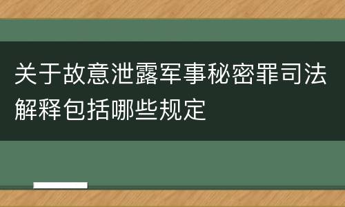 关于故意泄露军事秘密罪司法解释包括哪些规定