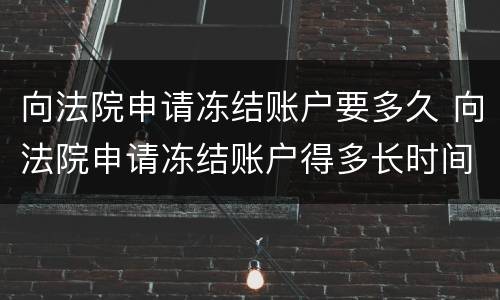 向法院申请冻结账户要多久 向法院申请冻结账户得多长时间