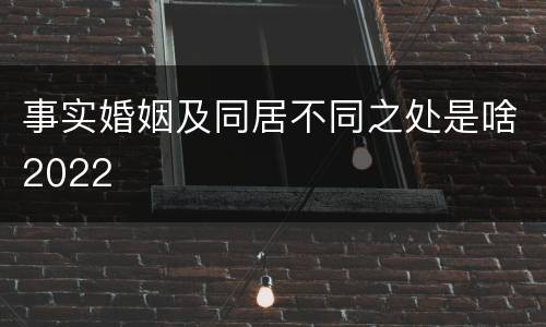 事实婚姻及同居不同之处是啥2022