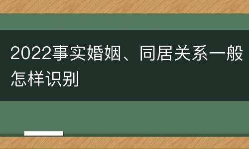 2022事实婚姻、同居关系一般怎样识别