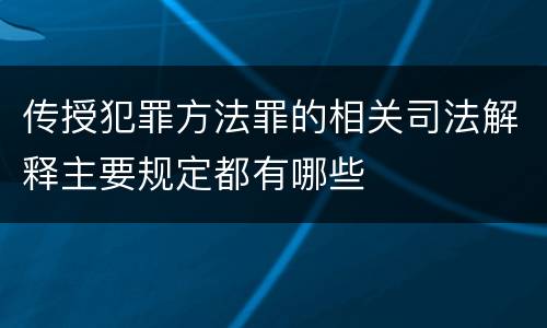 传授犯罪方法罪的相关司法解释主要规定都有哪些