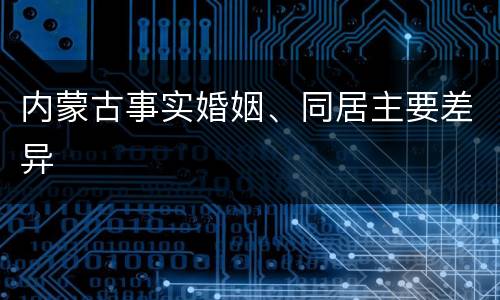 内蒙古事实婚姻、同居主要差异
