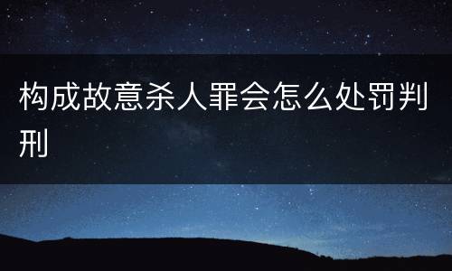 构成故意杀人罪会怎么处罚判刑