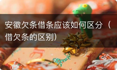安徽欠条借条应该如何区分（借欠条的区别）
