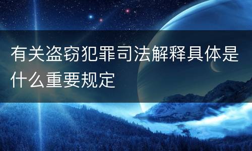 有关盗窃犯罪司法解释具体是什么重要规定