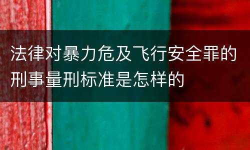 法律对暴力危及飞行安全罪的刑事量刑标准是怎样的
