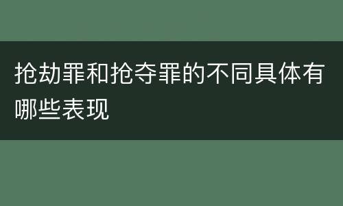抢劫罪和抢夺罪的不同具体有哪些表现