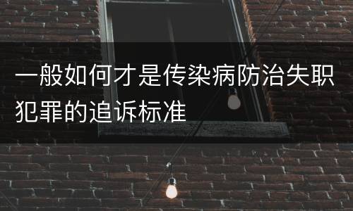 一般如何才是传染病防治失职犯罪的追诉标准