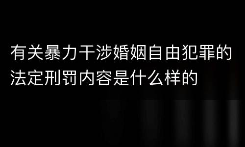 有关暴力干涉婚姻自由犯罪的法定刑罚内容是什么样的