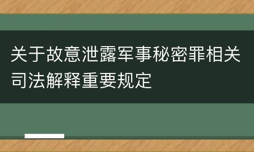 关于故意泄露军事秘密罪相关司法解释重要规定