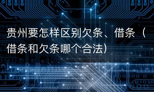 贵州要怎样区别欠条、借条（借条和欠条哪个合法）