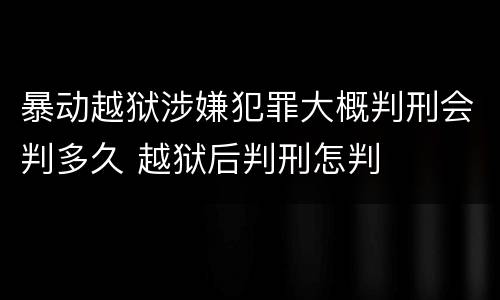 暴动越狱涉嫌犯罪大概判刑会判多久 越狱后判刑怎判