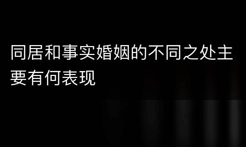同居和事实婚姻的不同之处主要有何表现
