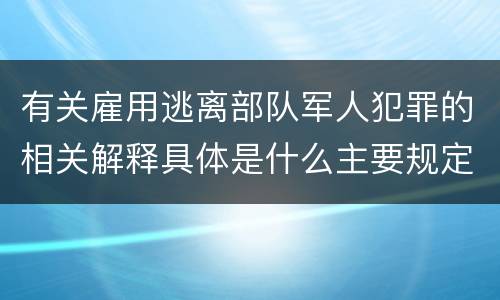 有关雇用逃离部队军人犯罪的相关解释具体是什么主要规定