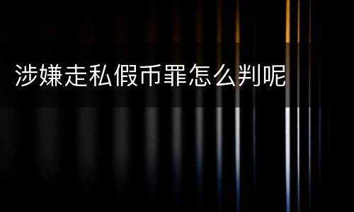 涉嫌走私假币罪怎么判呢