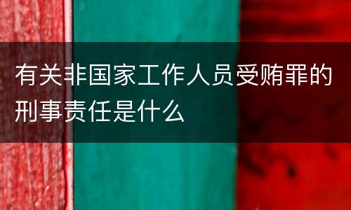 有关非国家工作人员受贿罪的刑事责任是什么