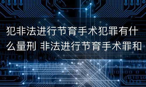 犯非法进行节育手术犯罪有什么量刑 非法进行节育手术罪和非法行医罪