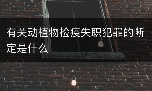 有关动植物检疫失职犯罪的断定是什么