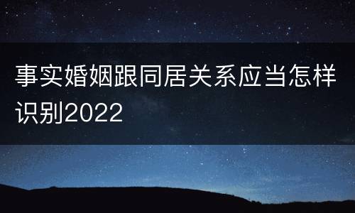 事实婚姻跟同居关系应当怎样识别2022