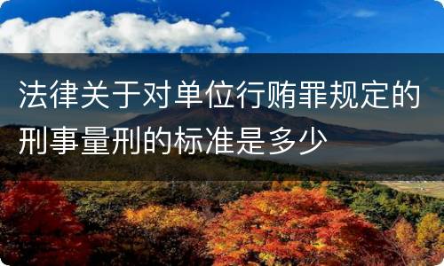 法律关于对单位行贿罪规定的刑事量刑的标准是多少