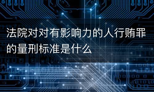 法院对对有影响力的人行贿罪的量刑标准是什么