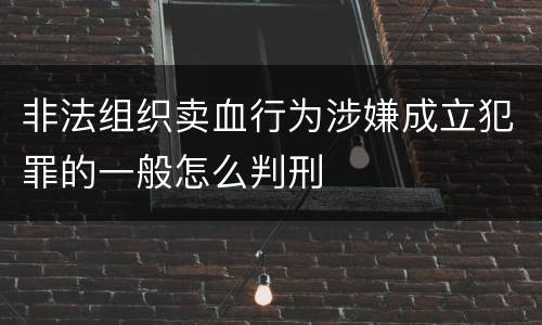 非法组织卖血行为涉嫌成立犯罪的一般怎么判刑