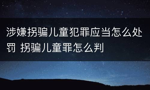 涉嫌拐骗儿童犯罪应当怎么处罚 拐骗儿童罪怎么判
