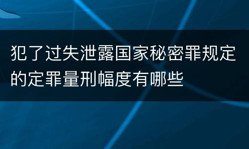 犯了过失泄露国家秘密罪规定的定罪量刑幅度有哪些