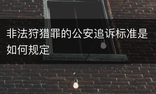 非法狩猎罪的公安追诉标准是如何规定