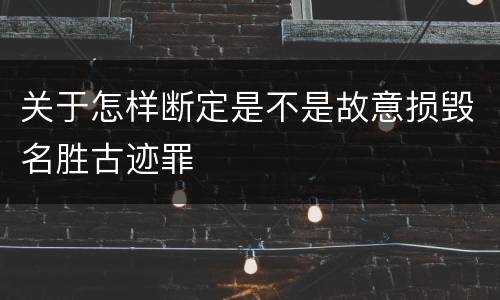 关于怎样断定是不是故意损毁名胜古迹罪