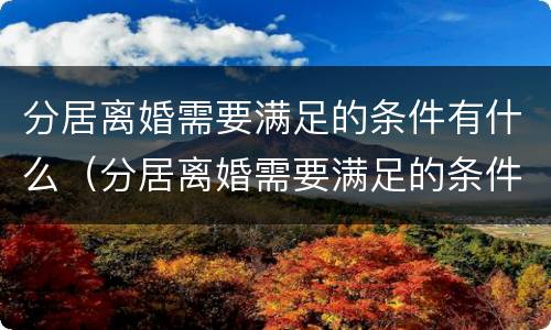 分居离婚需要满足的条件有什么（分居离婚需要满足的条件有什么影响）