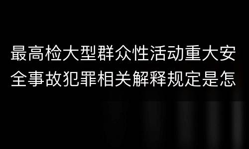最高检大型群众性活动重大安全事故犯罪相关解释规定是怎样的