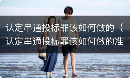 认定串通投标罪该如何做的（认定串通投标罪该如何做的准确）