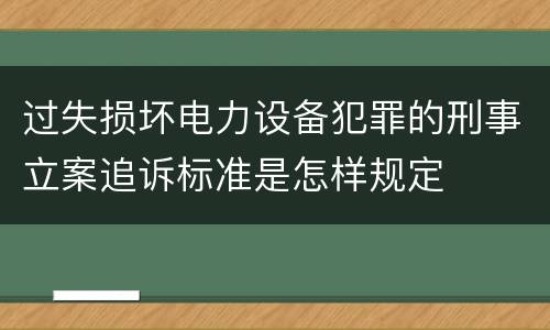 过失损坏电力设备犯罪的刑事立案追诉标准是怎样规定