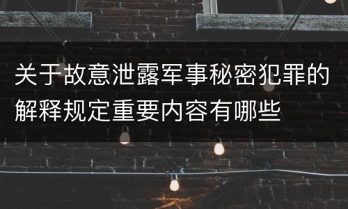 关于故意泄露军事秘密犯罪的解释规定重要内容有哪些